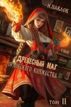 Древесный маг Орловского княжества 11 (СИ) - Павлов Игорь Васильевич