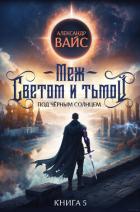 Меж светом и тьмой. Книга 5 - Вайс Александр