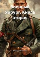 Читать книгу Военный хирург. Книга вторая, автор Поселягин Владимир Геннадьевич Военный хирург. Книга вторая - Поселягин Владимир Геннадьевич