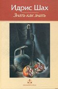 Знать как знать. Практическая философия суфийской традиции. - Шах Идрис