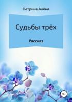 Судьбы трёх - Петрина Алёна Сергеевна