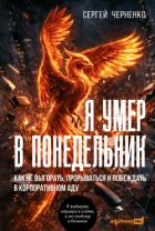 Я умер в понедельник. Как не выгорать, прорываться и побеждать в корпоративном аду - Черненко Сергей