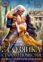 Хозяйка старого поместья, или Развод с генералом-драконом (СИ) - Тирс Зена