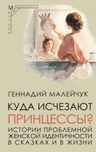 Куда исчезают Принцессы? Истории проблемной женской идентичности в сказках и в жизни - Малейчук Геннадий