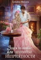 Читать книгу Замуж по ошибке, или Безлимитные неприятности (СИ), автор Михаль Татьяна Замуж по ошибке, или Безлимитные неприятности (СИ) - Михаль Татьяна