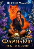 Фамильяр на мою голову! Книга 2 - Мамаева Надежда