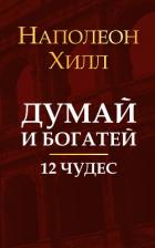 Думай и богатей. 12 чудес - Хилл Наполеон