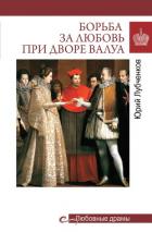 Борьба за любовь при дворе Валуа - Лубченков Юрий Николаевич