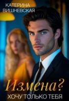 Читать книгу Измена? Хочу только тебя (СИ), автор Вишневская Катерина Измена? Хочу только тебя (СИ) - Вишневская Катерина
