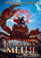 Этот мир не выдержит меня. Том 6 (СИ) - Майнер Максим
