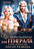 Целительница для генерала. Я его лекарство после развода (СИ) - Гераскина Екатерина