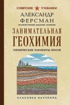 Занимательная геохимия. Химические элементы Земли - Ферсман Александр Евгеньевич