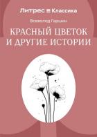 Красный цветок и другие истории - Гаршин Всеволод Михайлович