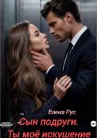 Сын подруги. Ты моё искушение - Рус Елена