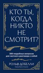 Кто ты, когда никто не смотрит? 300 неудобных вопросов для честного разговора с собой - Добелли Рольф