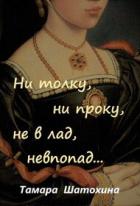 Ни толку, ни проку, не в лад, невпопад... (СИ) - Шатохина Тамара