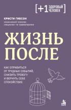 Жизнь после. Как оправиться от трудных событий, снизить тревогу и вернуть себе спокойствие - Гибсон Кристи