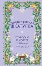 Рождественская шкатулка. Рассказы о Христе Сельмы Лагерлёф - Лагерлеф Сельма Оттилия Ловиса