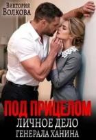 Под прицелом. Личное дело генерала Ханина (СИ) - Волкова Виктория Борисовна